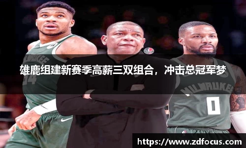 雄鹿组建新赛季高薪三双组合，冲击总冠军梦