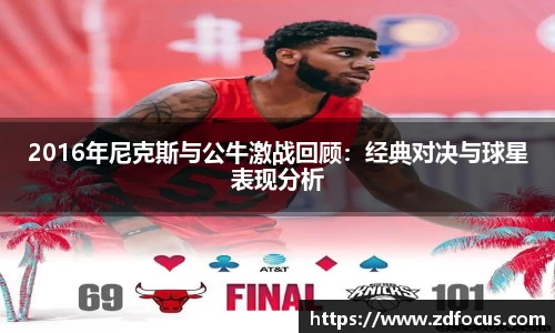 2016年尼克斯与公牛激战回顾：经典对决与球星表现分析